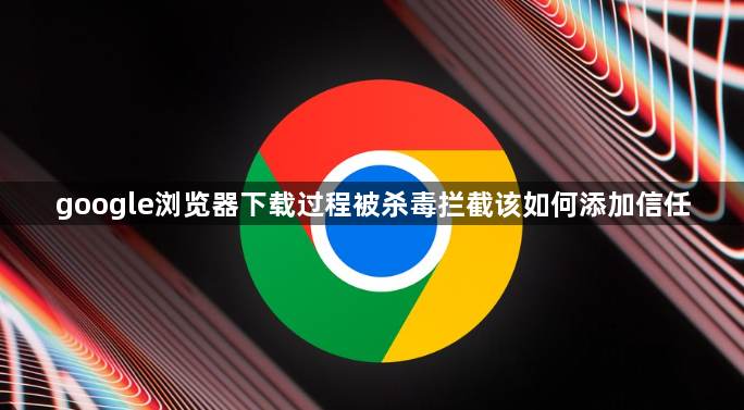 google浏览器下载过程被杀毒拦截该如何添加信任1