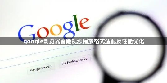 google浏览器智能视频播放格式适配及性能优化1