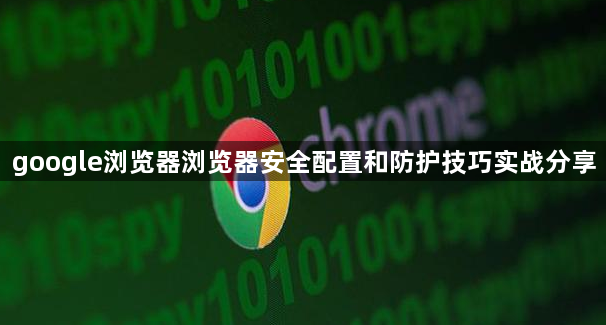 google浏览器浏览器安全配置和防护技巧实战分享1