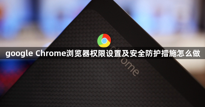 google Chrome浏览器权限设置及安全防护措施怎么做1