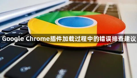 Google Chrome插件加载过程中的错误排查建议1