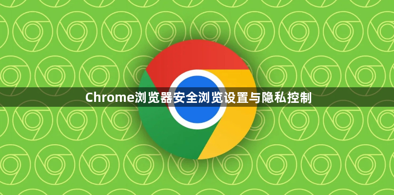 Chrome浏览器安全浏览设置与隐私控制1