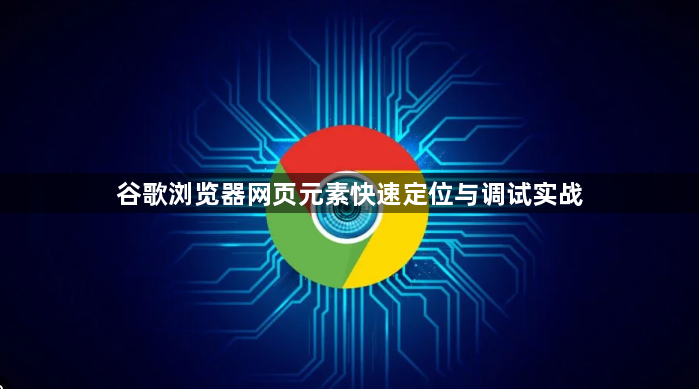 谷歌浏览器网页元素快速定位与调试实战1