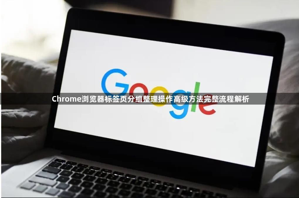 Chrome浏览器标签页分组整理操作高级方法完整流程解析1