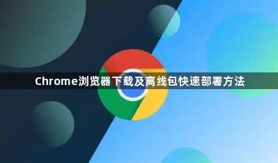 Chrome浏览器下载及离线包快速部署方法1