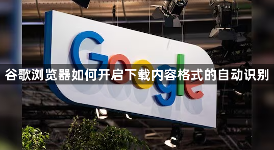 谷歌浏览器如何开启下载内容格式的自动识别1