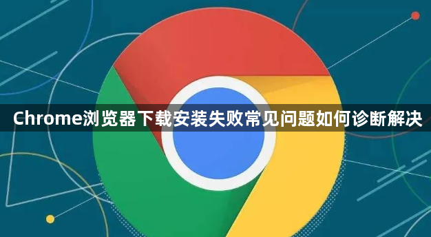 Chrome浏览器下载安装失败常见问题如何诊断解决1