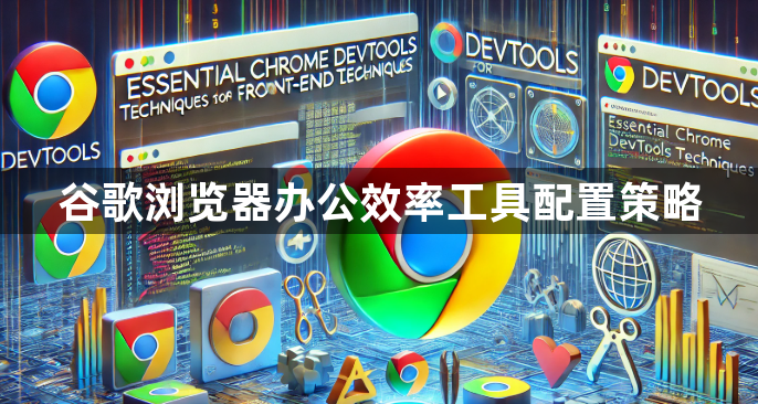 谷歌浏览器办公效率工具配置策略1