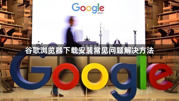 谷歌浏览器下载安装常见问题解决方法1