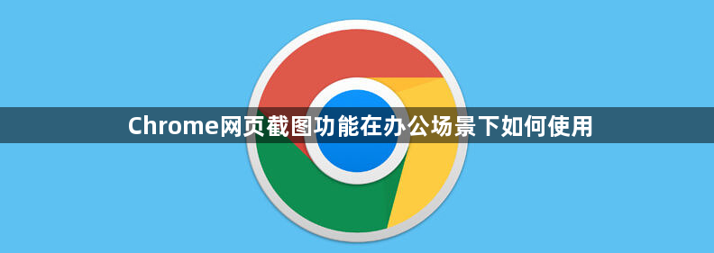 Chrome网页截图功能在办公场景下如何使用1