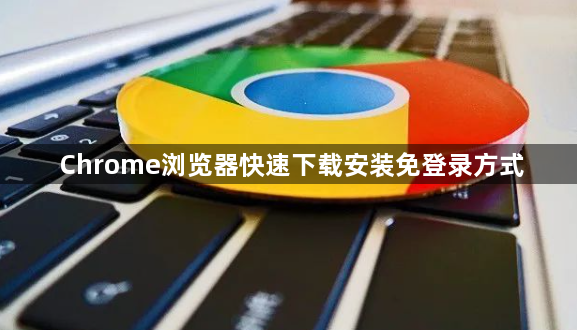 Chrome浏览器快速下载安装免登录方式1
