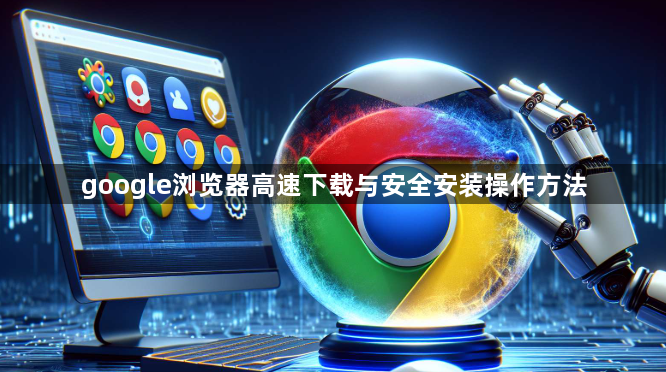 google浏览器高速下载与安全安装操作方法1