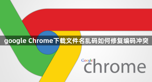 google Chrome下载文件名乱码如何修复编码冲突1