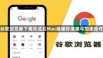 谷歌浏览器下载完成后Mac端缓存清理与加速操作1
