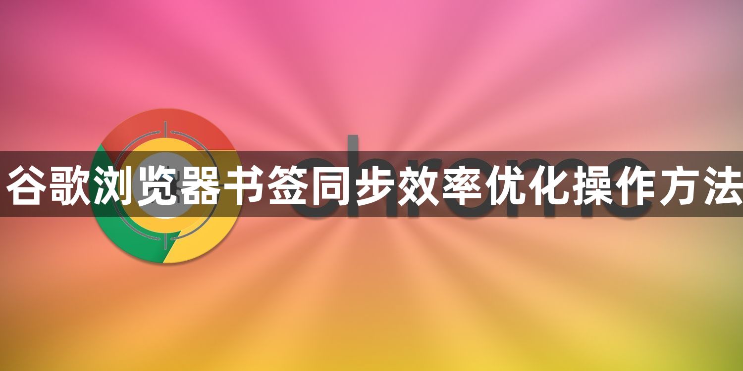 谷歌浏览器书签同步效率优化操作方法1