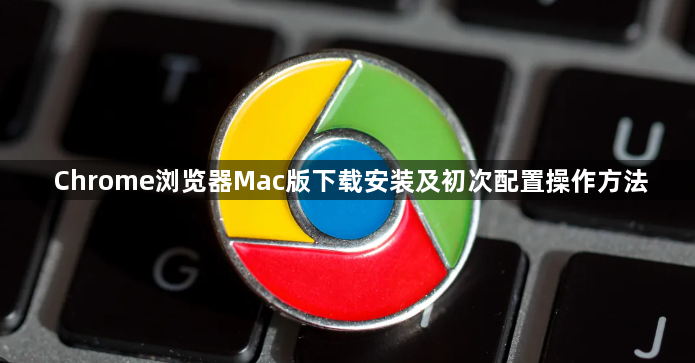 Chrome浏览器Mac版下载安装及初次配置操作方法1