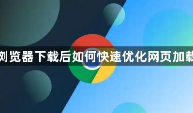 谷歌浏览器下载后如何快速优化网页加载顺序1