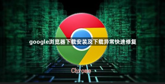 google浏览器下载安装及下载异常快速修复1