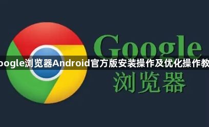 google浏览器Android官方版安装操作及优化操作教程1